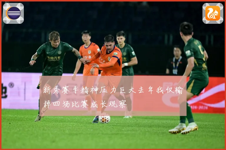 新秀赛季精神压力巨大去年我仅输掉四场比赛成长观察