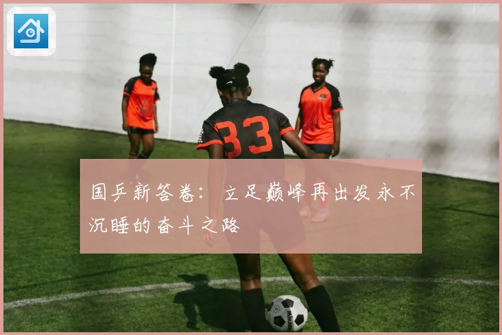 国乒新答卷：立足巅峰再出发永不沉睡的奋斗之路