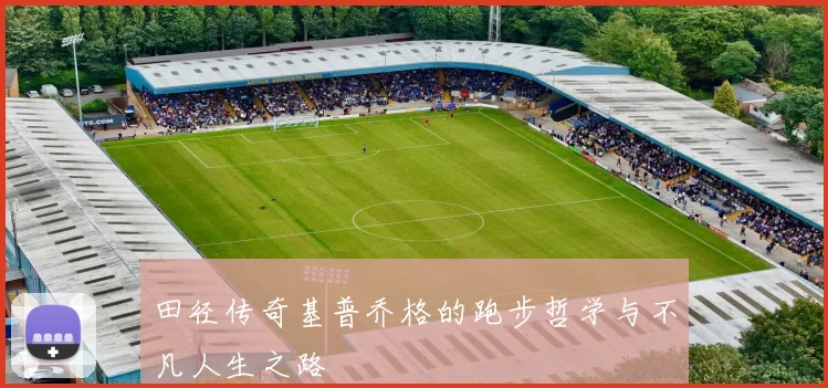 田径传奇基普乔格的跑步哲学与不凡人生之路