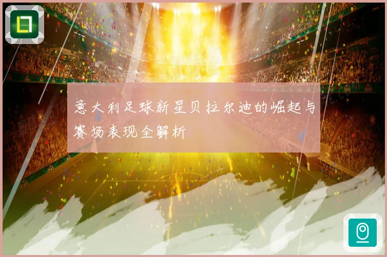 意大利足球新星贝拉尔迪的崛起与赛场表现全解析