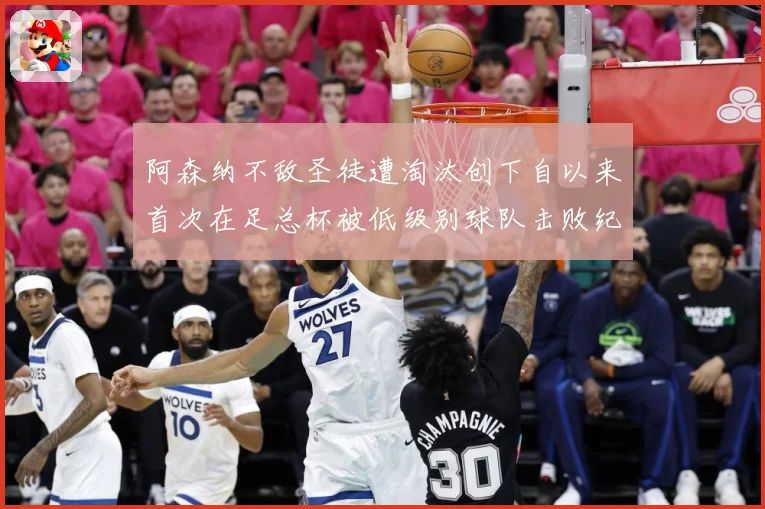 阿森纳不敌圣徒遭淘汰创下自以来首次在足总杯被低级别球队击败纪战术观察