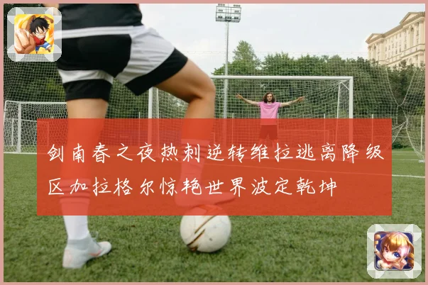 剑南春之夜热刺逆转维拉逃离降级区加拉格尔惊艳世界波定乾坤