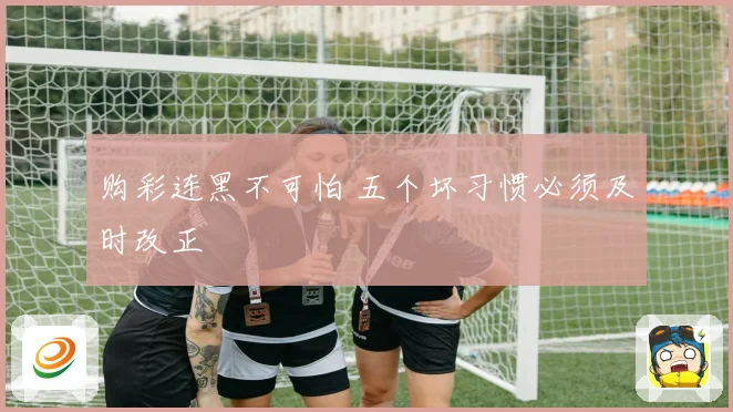 购彩连黑不可怕 五个坏习惯必须及时改正
