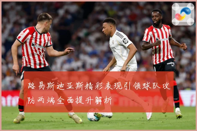 路易斯迪亚斯精彩表现引领球队攻防两端全面提升解析