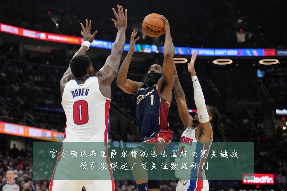 官方确认布里萨尔将执法法国杯决赛关键战役引发球迷广泛关注数据研判