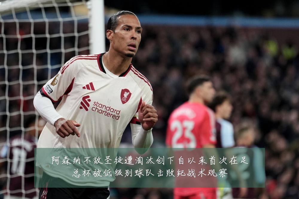 阿森纳不敌圣徒遭淘汰创下自以来首次在足总杯被低级别球队击败纪战术观察