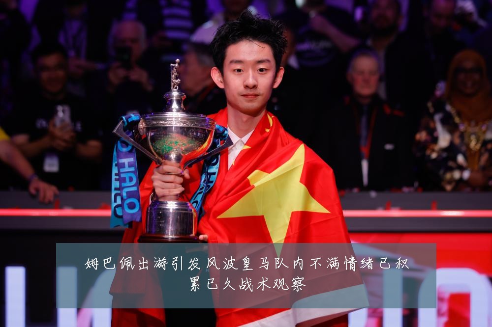 姆巴佩出游引发风波皇马队内不满情绪已积累已久战术观察