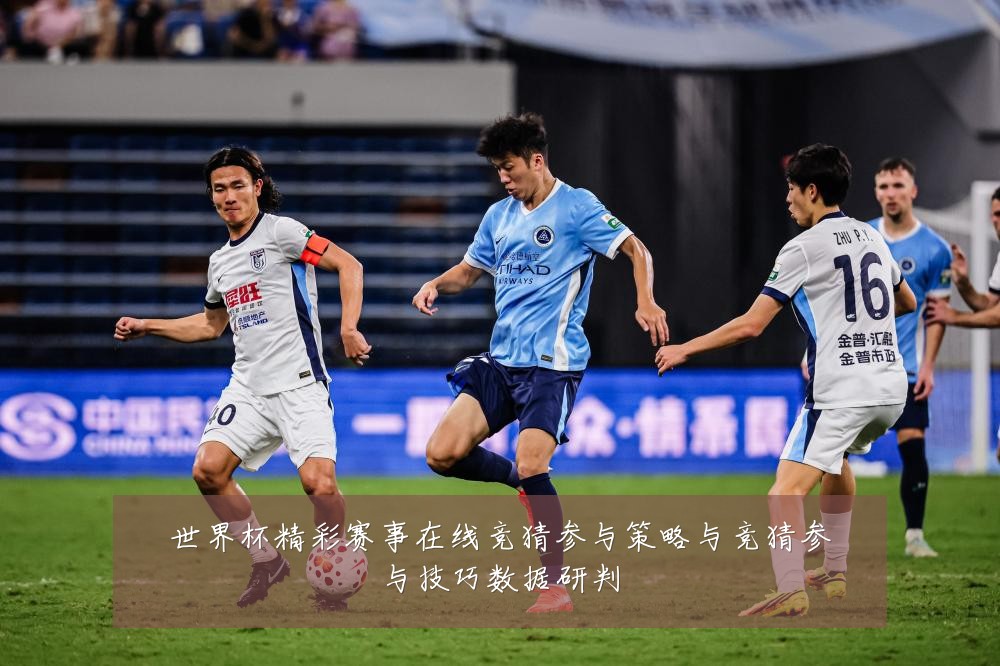 世界杯精彩赛事在线竞猜参与策略与竞猜参与技巧数据研判