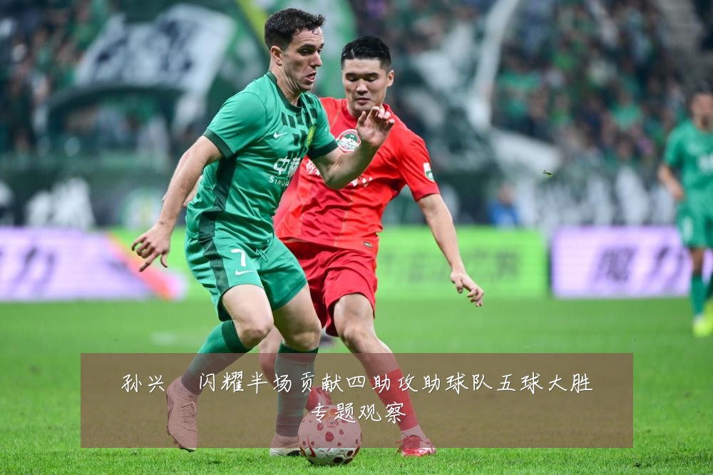 孙兴慜闪耀半场贡献四助攻助球队五球大胜专题观察