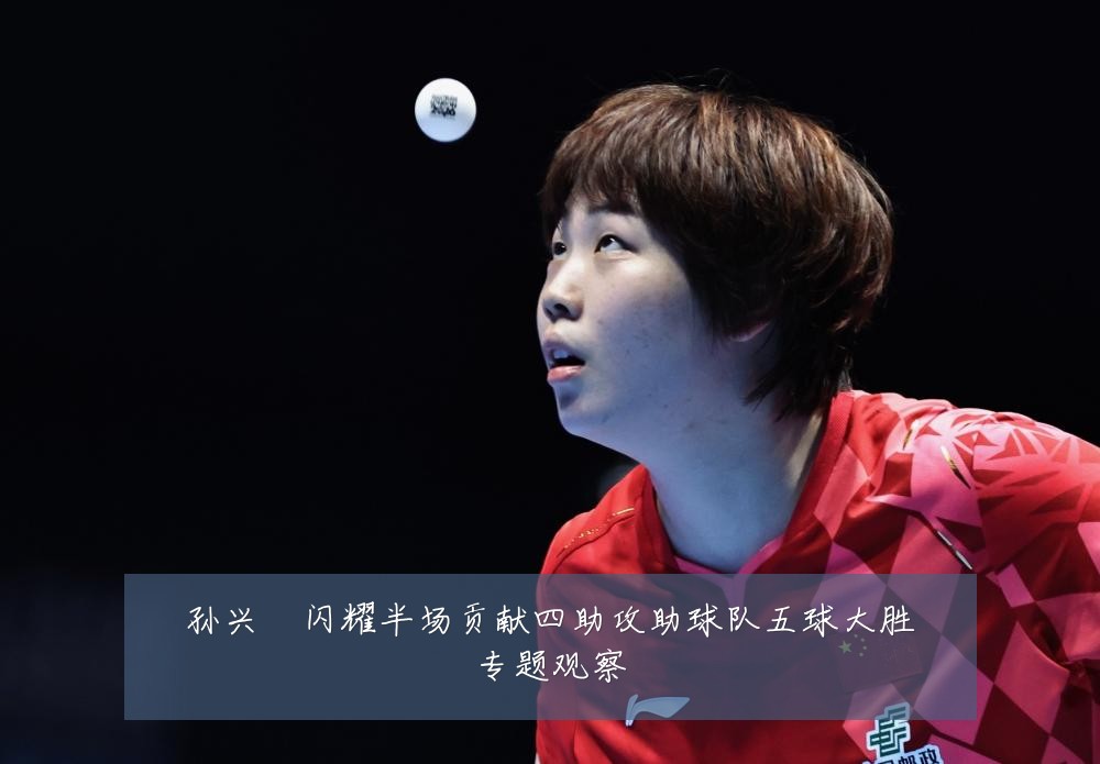 孙兴慜闪耀半场贡献四助攻助球队五球大胜专题观察