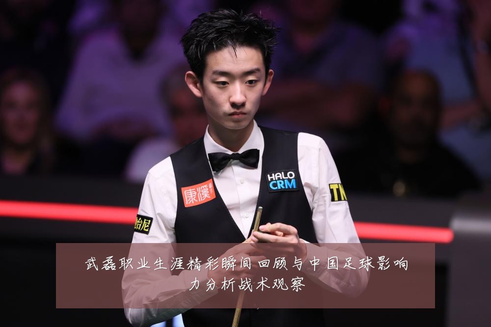 武磊职业生涯精彩瞬间回顾与中国足球影响力分析战术观察