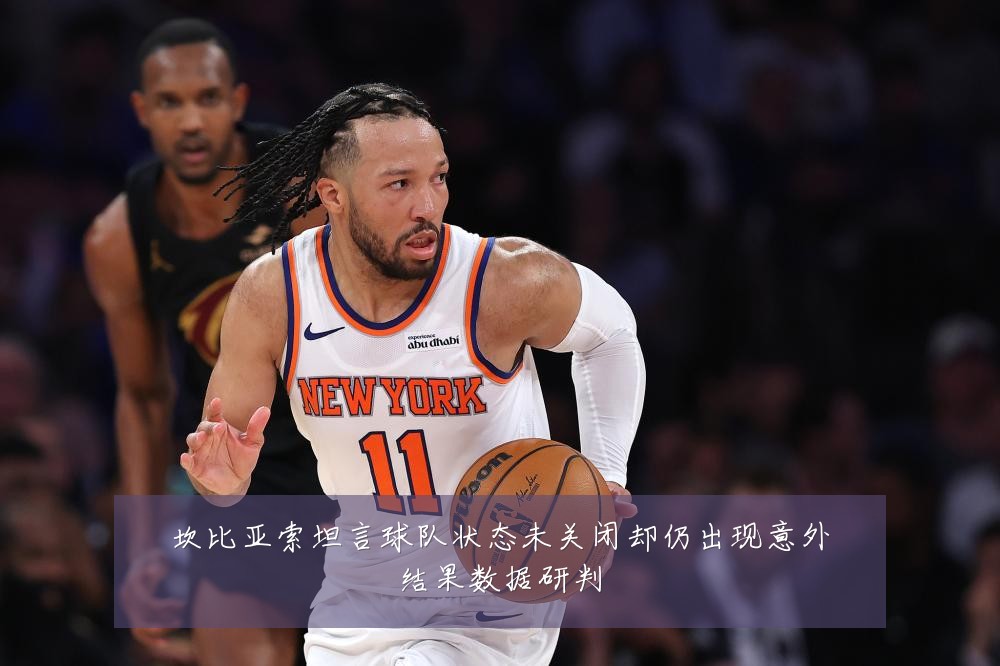 坎比亚索坦言球队状态未关闭却仍出现意外结果数据研判